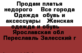 Продам платья недорого  - Все города Одежда, обувь и аксессуары » Женская одежда и обувь   . Ярославская обл.,Переславль-Залесский г.